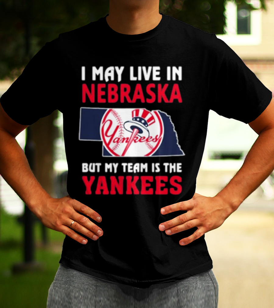 I May Live In Nebraska But My Team Is The New York Yankees Yankees T-Shirt