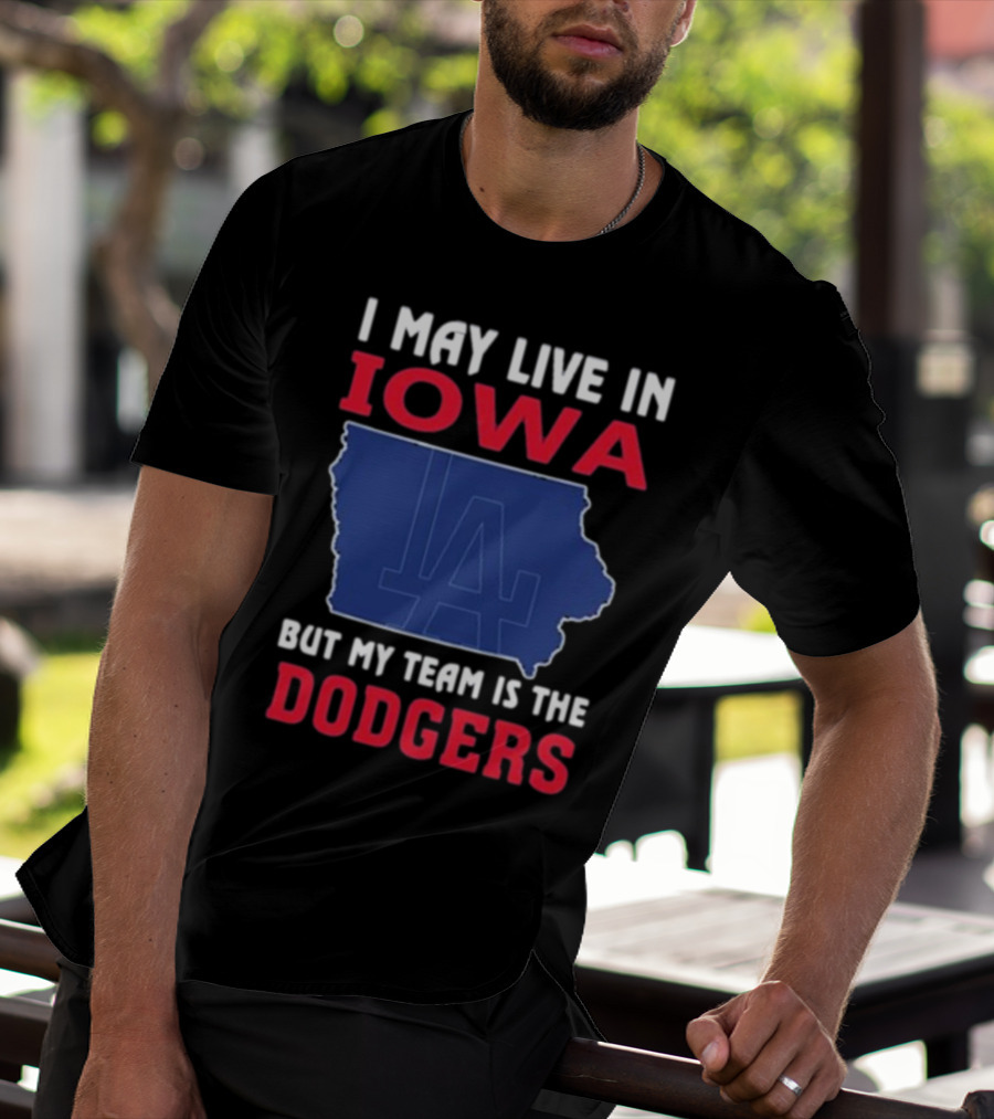 I May Live In Iowa But My Team Is The Dodgers LA T-Shirt
