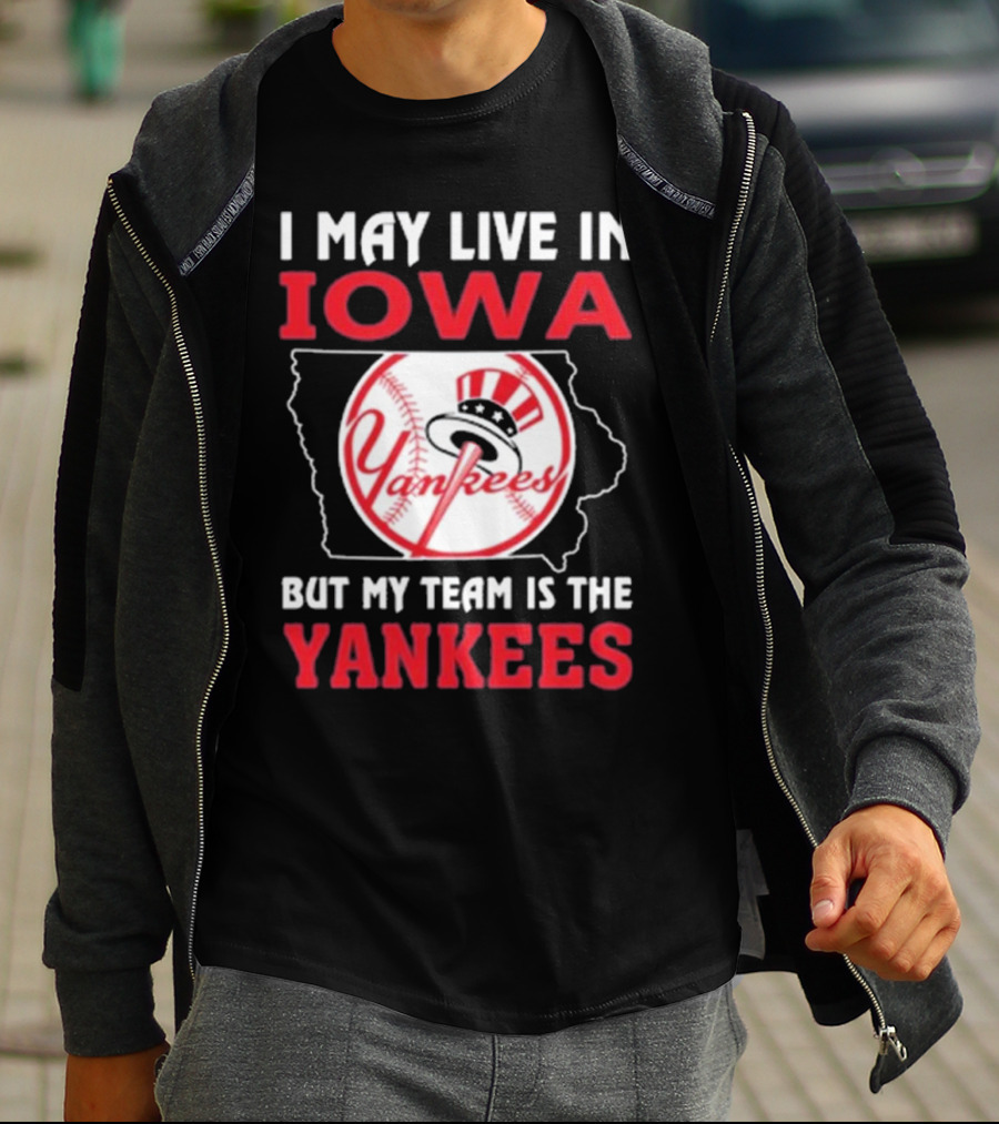 I May Live In Iowa But My Team Is The Yankees Yankees T-Shirt