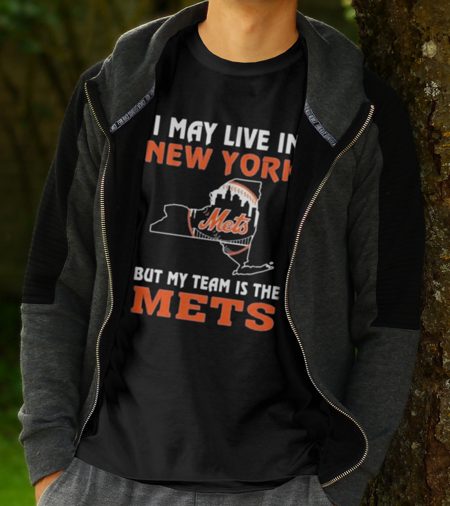 I May Live In New York But My Team Is The Mets New York Mets T-Shirt