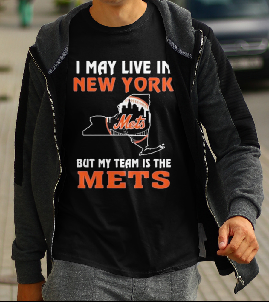 I May Live In New York But My Team Is The Mets New York Mets T-Shirt