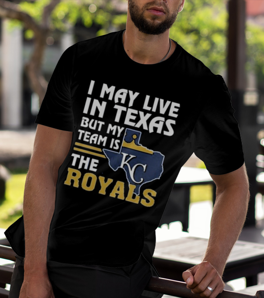 I May Live In Texas But My Team Is The KC Royals T-Shirt