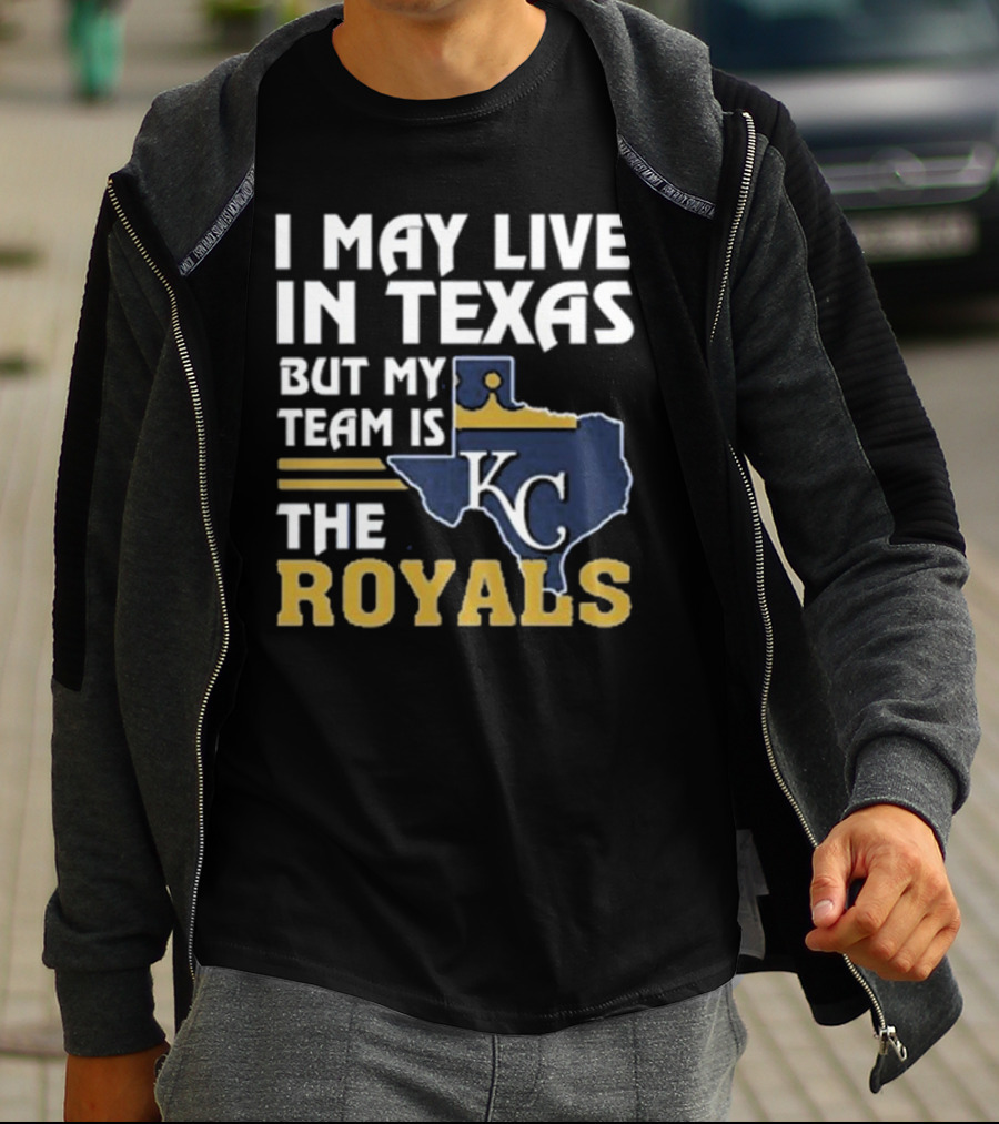 I May Live In Texas But My Team Is The KC Royals T-Shirt