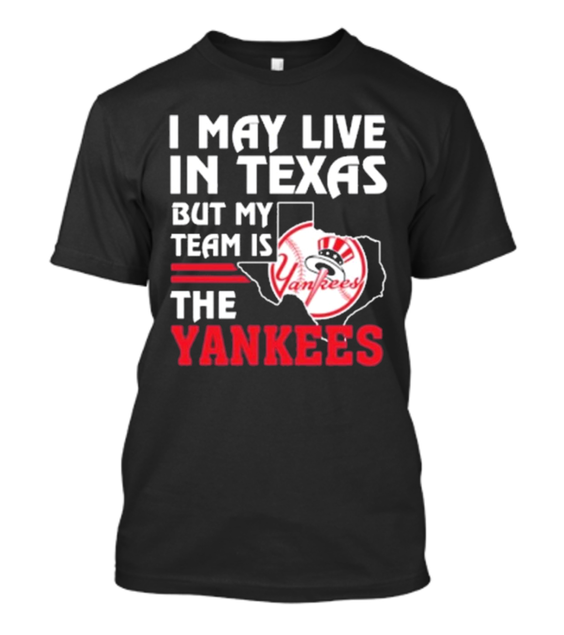 I May Live In Texas But My Team Is The Yankees Yankees T-Shirt