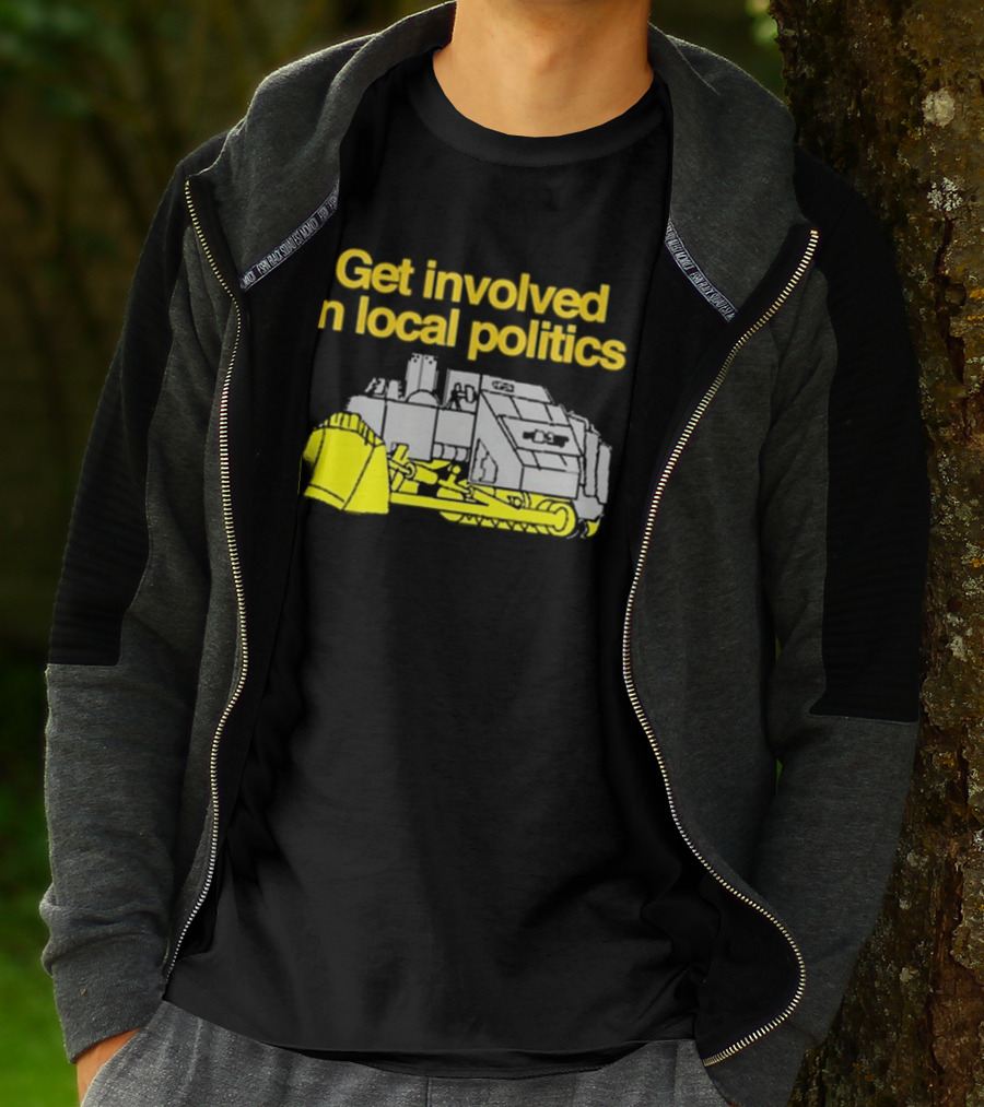 Get Involved In Local Politics Bulldozer T-Shirt