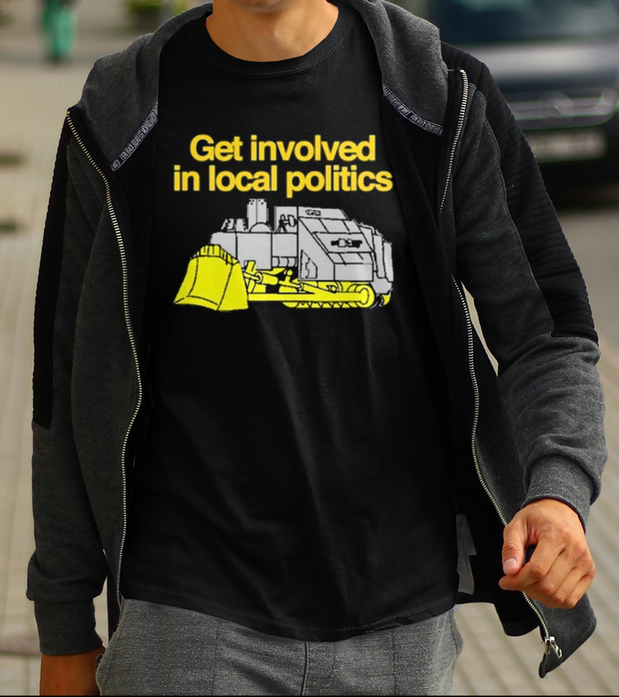 Get Involved In Local Politics Bulldozer T-Shirt