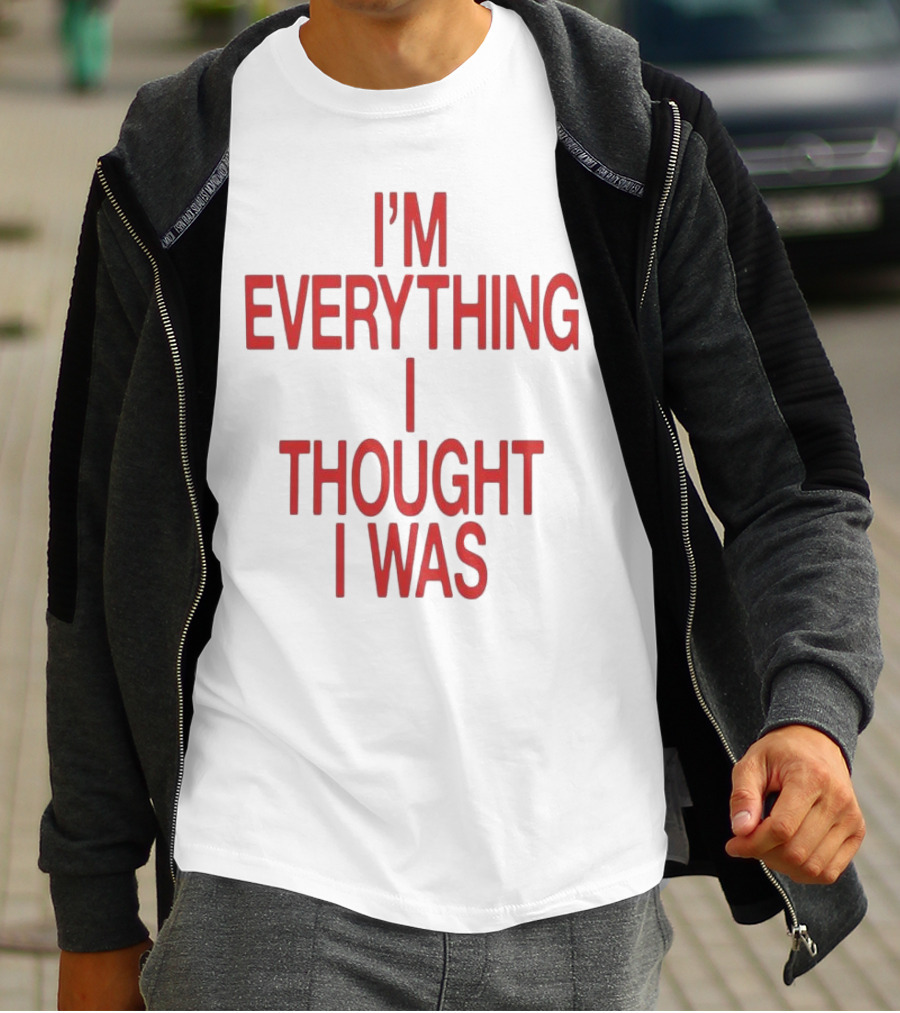 I’m Everything I Thought I Was T-Shirt