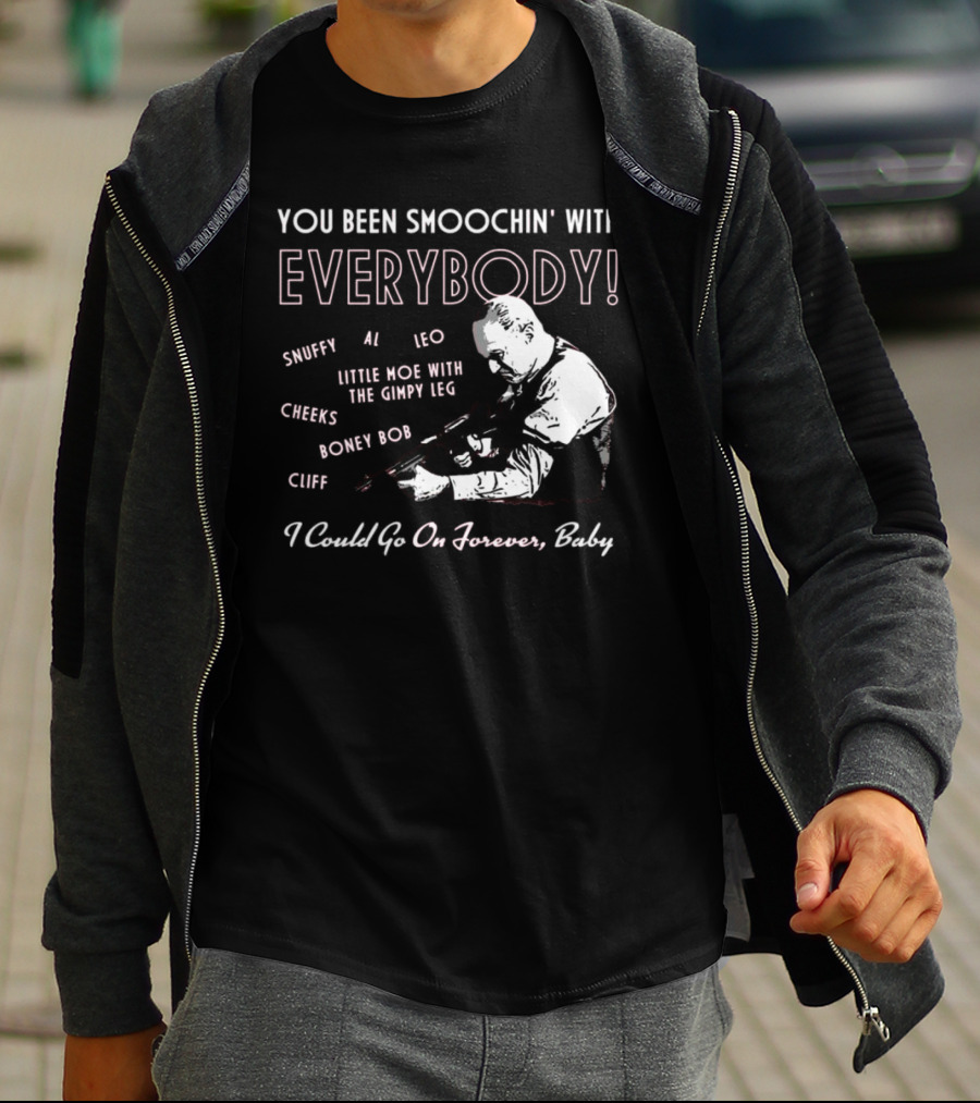 You Been Smoochin' With Everybody Snuffy Al Leo Little Moe With The Gimpy Leg Cheeks Boney Bob Cliff I Could Go On Forever Baby T-Shirt