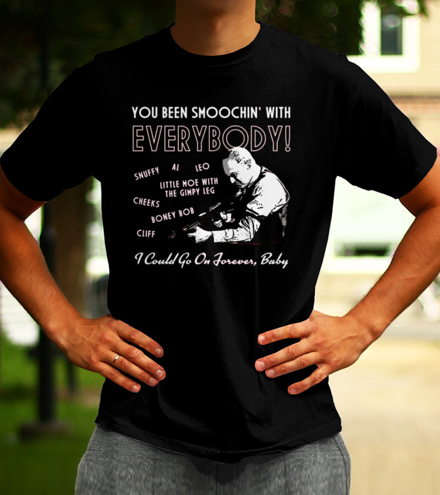 You Been Smoochin' With Everybody Snuffy Al Leo Little Moe With The Gimpy Leg Cheeks Boney Bob Cliff I Could Go On Forever Baby T-Shirt