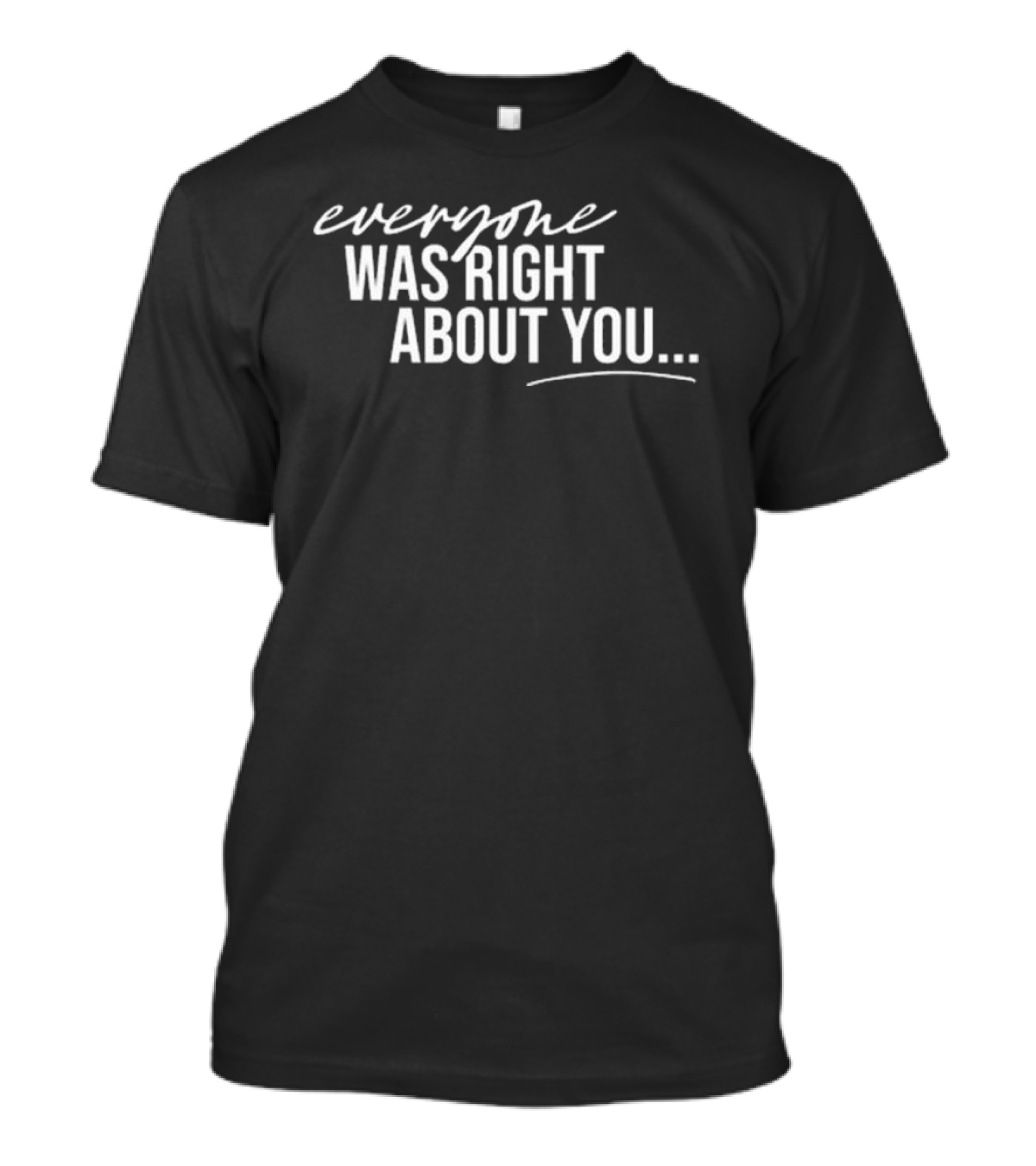 Everyone Was Right About You You’re Dirty T-Shirt