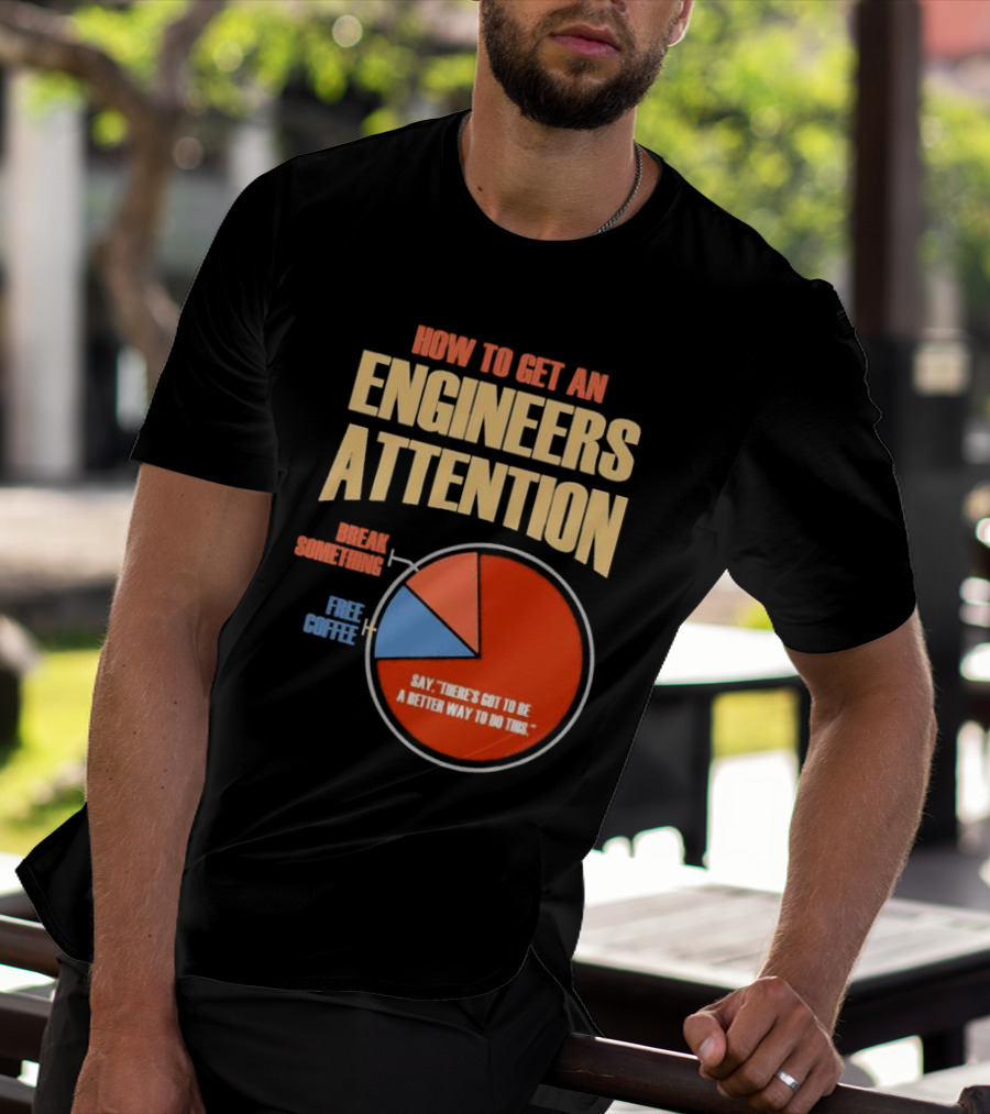 How To Get An Engineers Attention Pie Chart Break Something Free Coffee Say There's Got To Be A Better Way To Do This T-Shirt