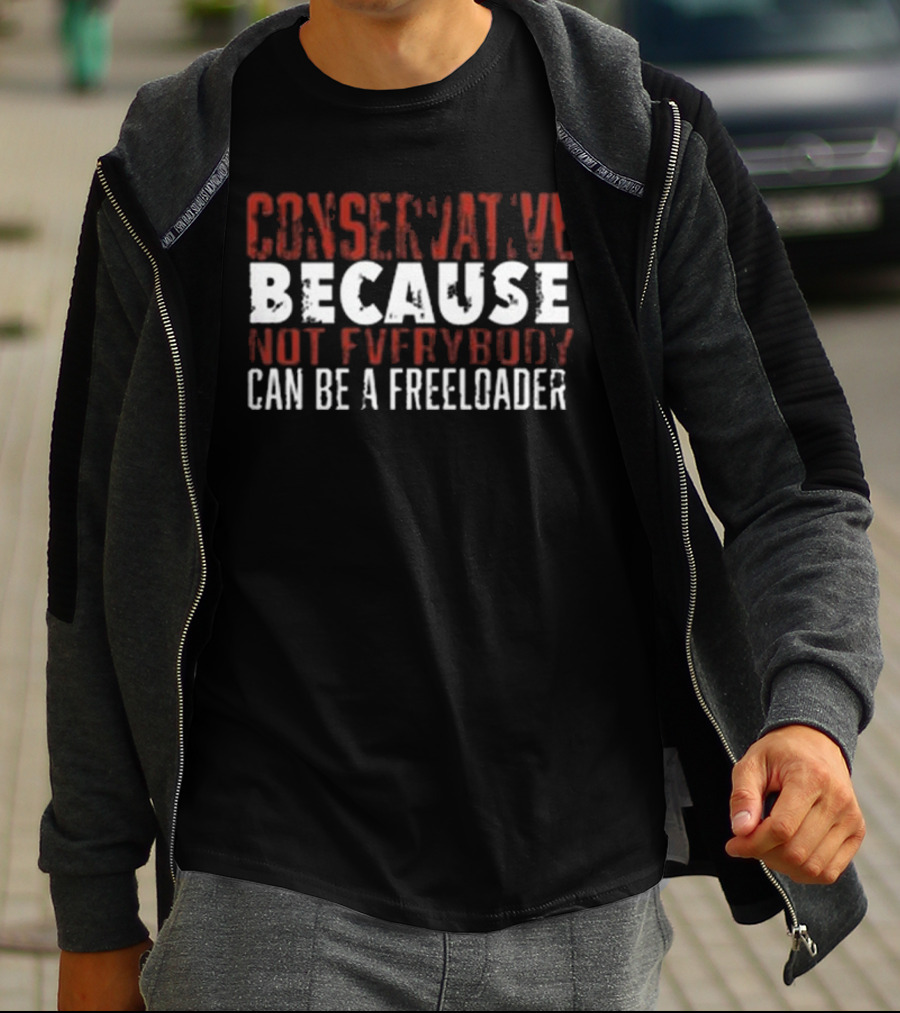 Conservative Because Not Everybody Can Be A Freeloader T-Shirt