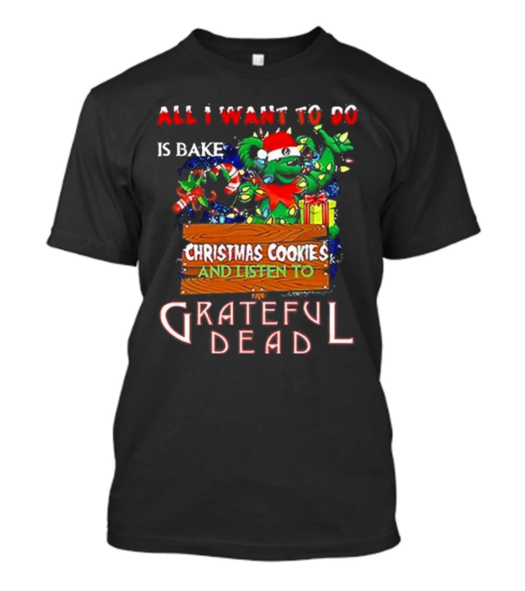 All I Want To Do Is Bake Christmas Cookies And Listen To Grateful Dead T-Shirt
