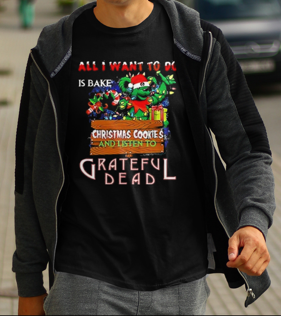 All I Want To Do Is Bake Christmas Cookies And Listen To Grateful Dead T-Shirt