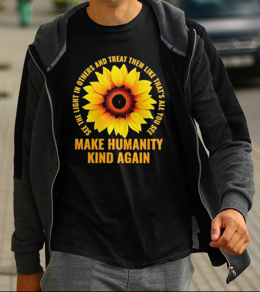 Make Humanity Kind Again See The Light In Others And Treat Them Like That's All You See T-Shirt