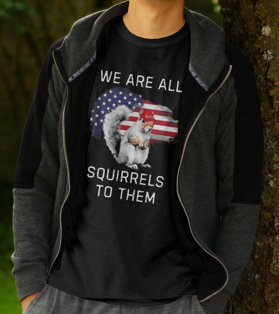 Squirrel With MAGA Hat In Front Of American Flag We Are All Squirrels To Them T-Shirt