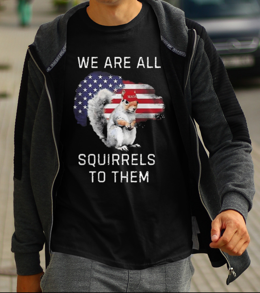 Squirrel With MAGA Hat In Front Of American Flag We Are All Squirrels To Them T-Shirt