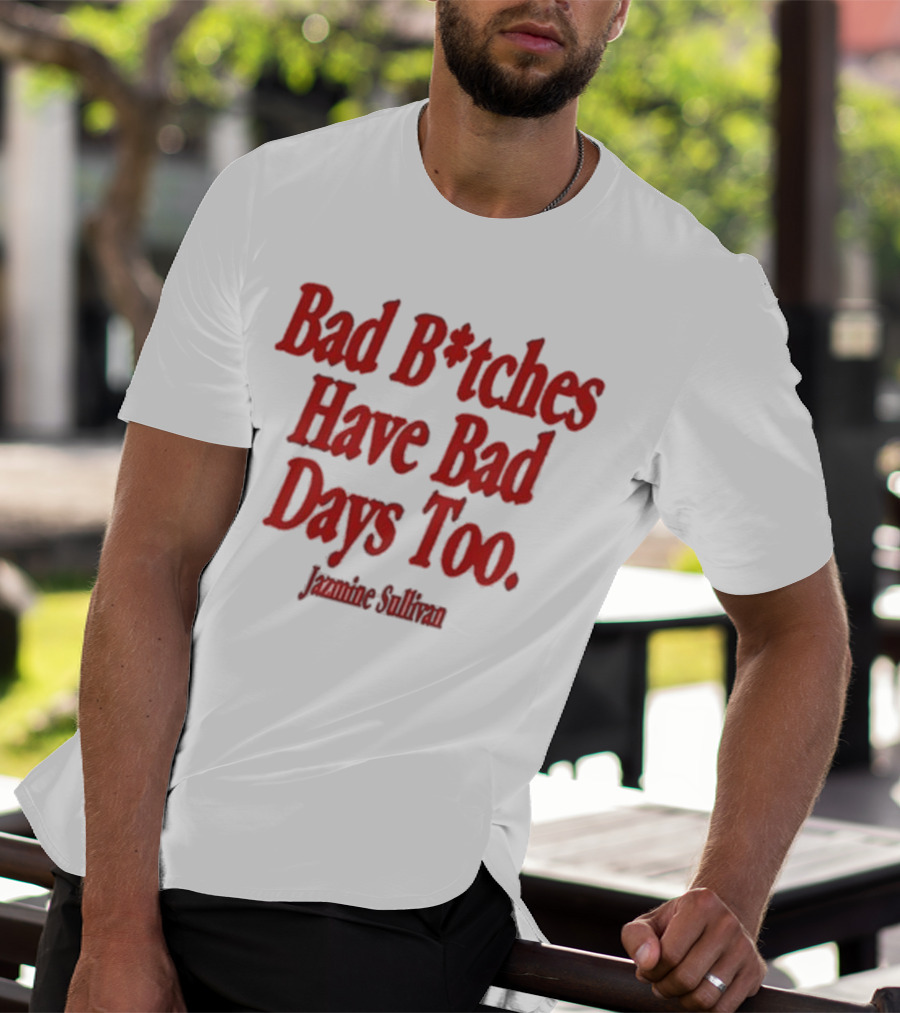 Jazmine Sullivan Bad B*tches Have Bad Days Too T-Shirt