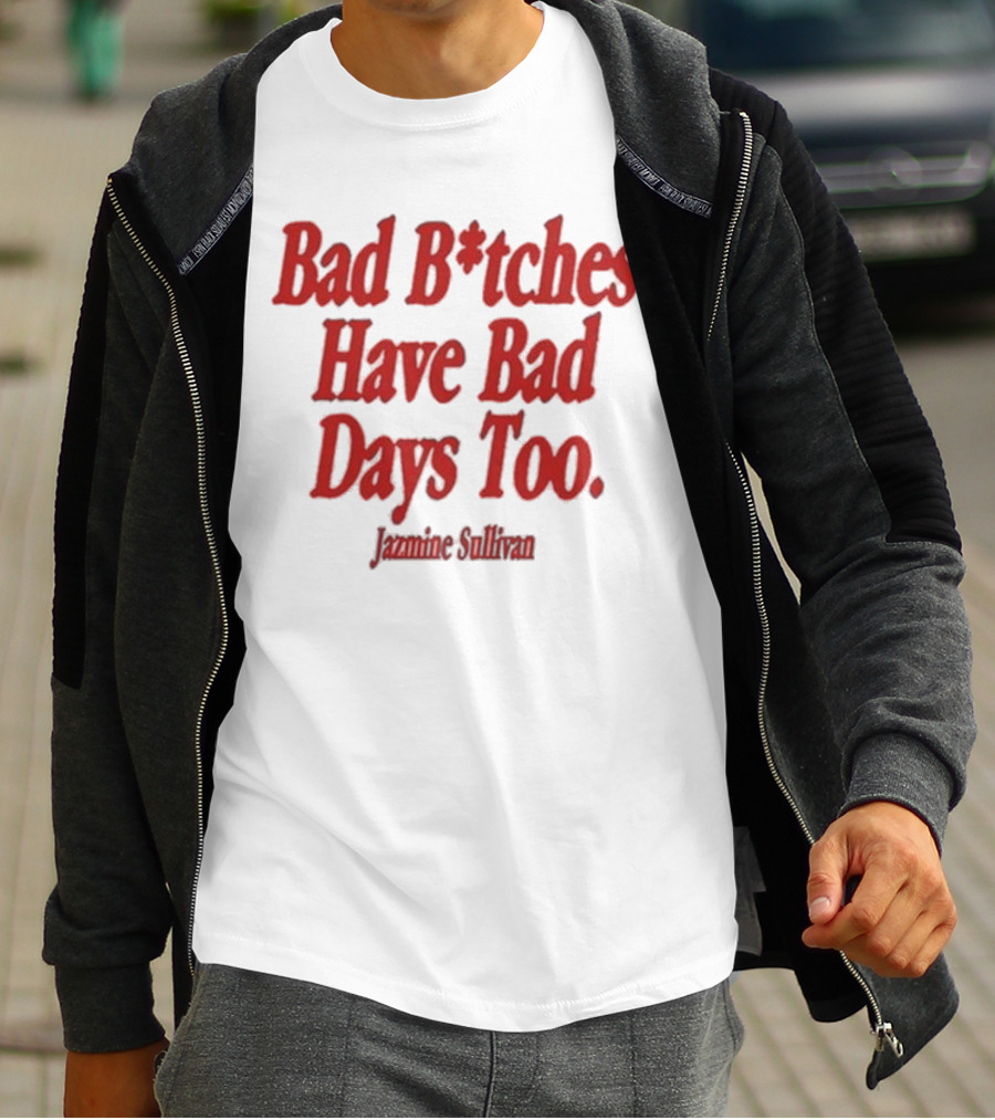 Jazmine Sullivan Bad B*tches Have Bad Days Too T-Shirt