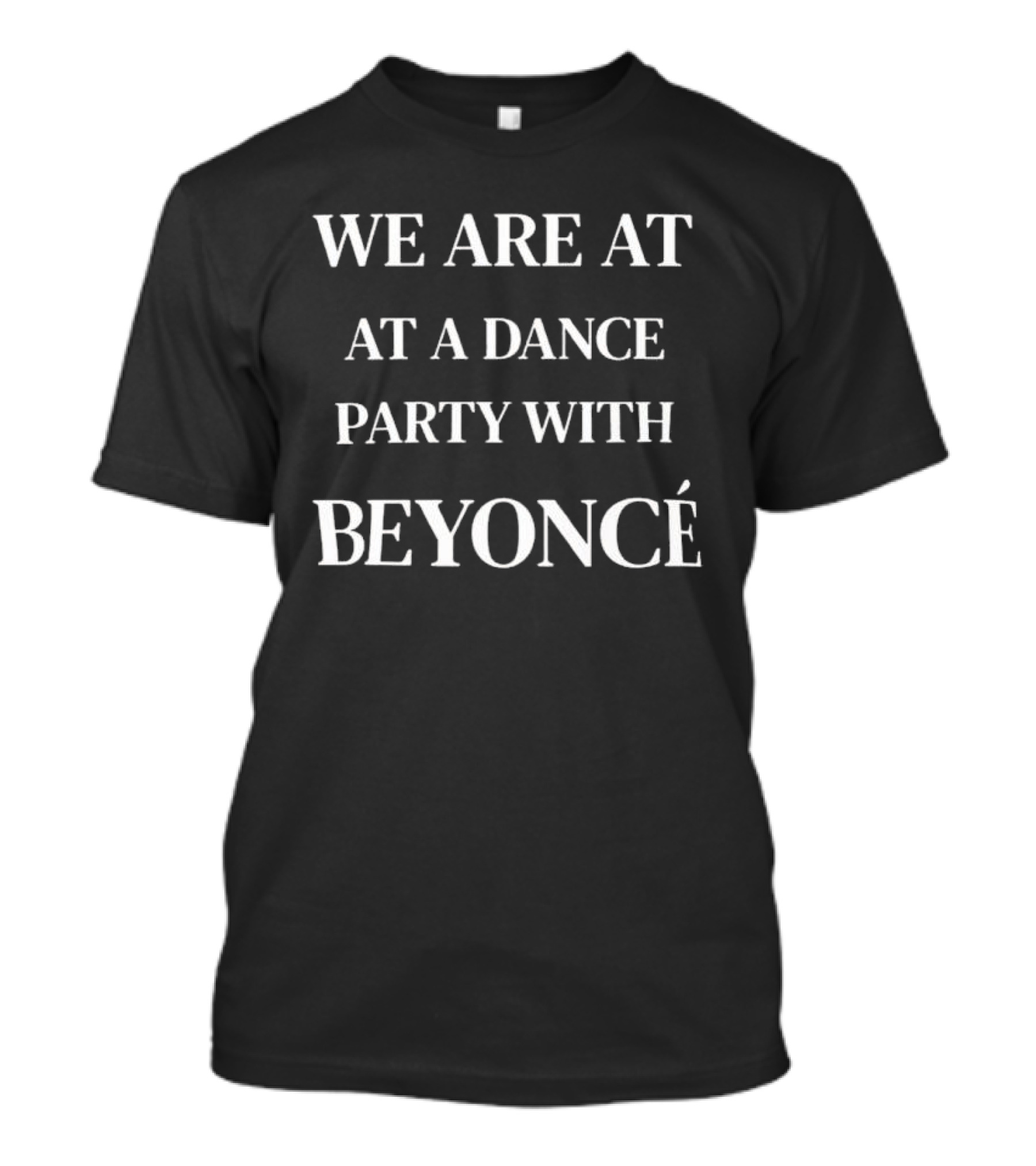 WE ARE AT A DANCE PARTY WITH BEYONCÉ T-Shirt
