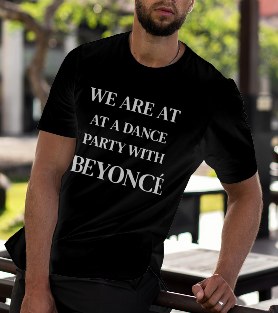 WE ARE AT A DANCE PARTY WITH BEYONCÉ T-Shirt