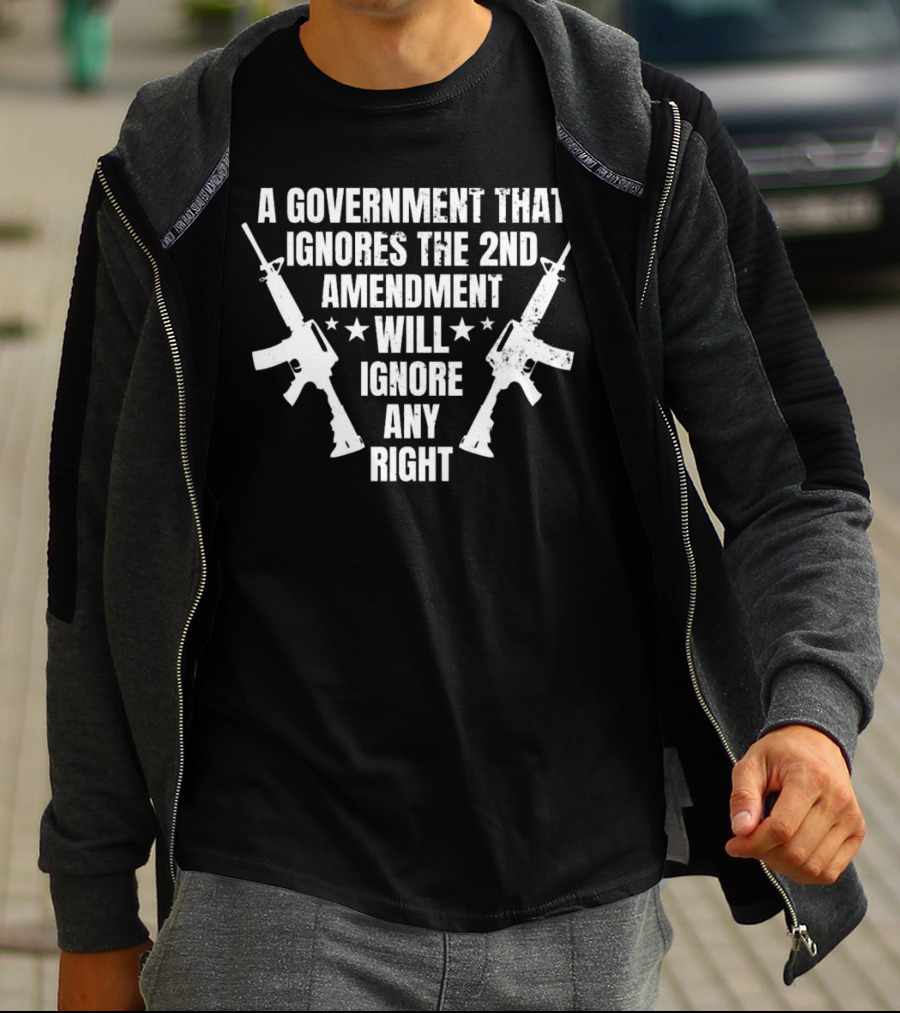 A Government That Ignores The 2nd Amendment Will Ignore Any Right T-Shirt