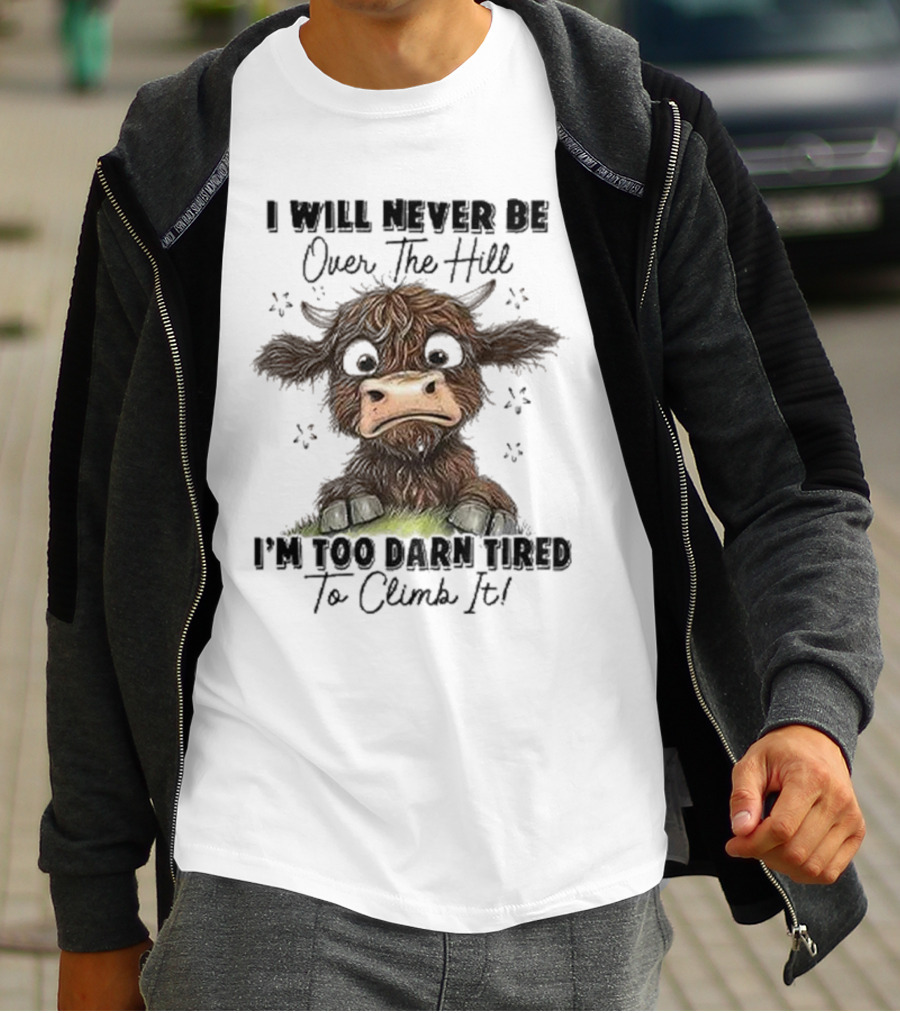 I Will Never Be Over The Hill I'm Too Darn Tired To Climb It Cow T-Shirt