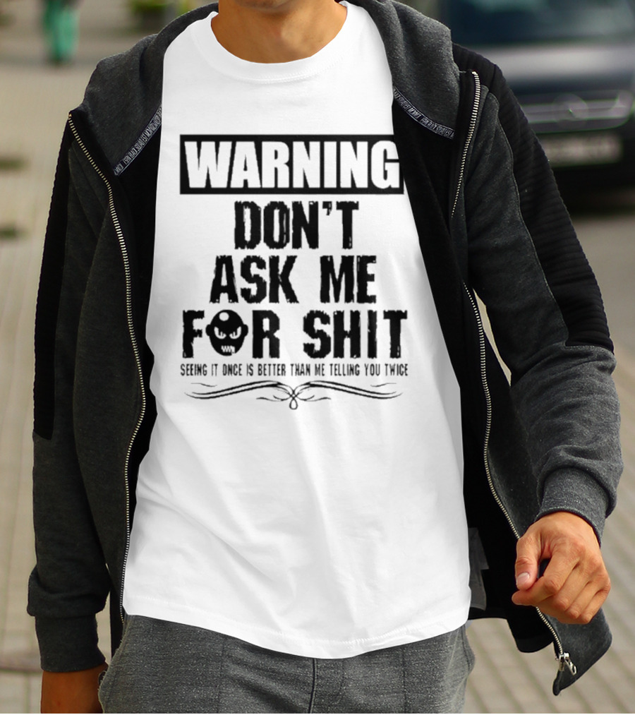 WARNING DON’T ASK ME FOR SHIT SEEING IT ONCE IS BETTER THAN ME TELLING YOU TWICE T-Shirt