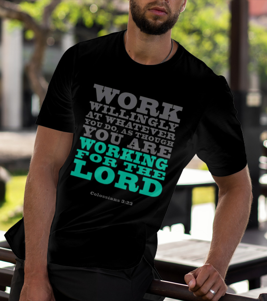 Work Willingly At Whatever You Do As Though You Are Working For The Lord Colossians 3 23 T-Shirt