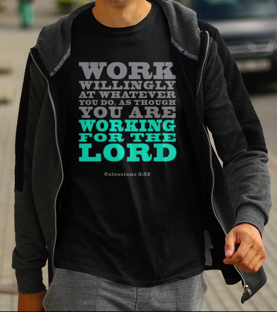 Work Willingly At Whatever You Do As Though You Are Working For The Lord Colossians 3 23 T-Shirt