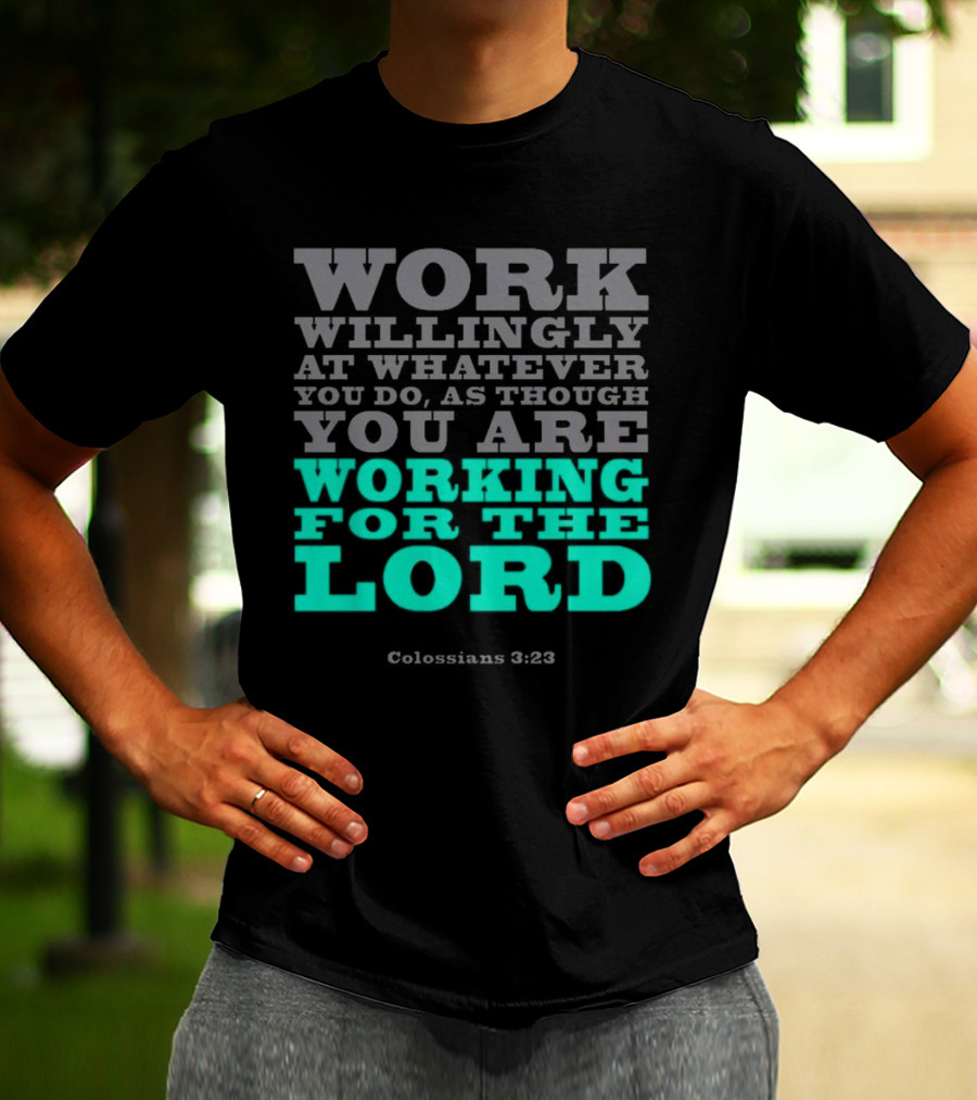 Work Willingly At Whatever You Do As Though You Are Working For The Lord Colossians 3 23 T-Shirt
