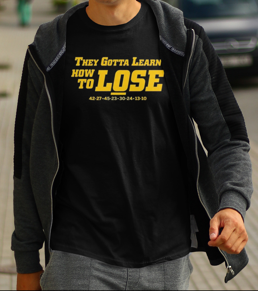 Michigan Wolverines They Gotta Learn How To Lose 42-27 45-23 30-24 13-10 T-Shirt