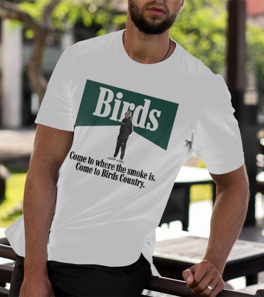 Birds Come To Where The Smoke Is Come To Birds Country Nick Sirianni Philadelphia Eagles T-Shirt