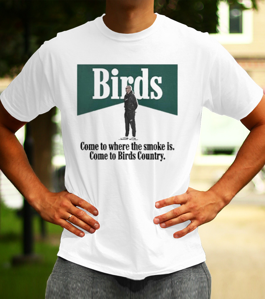 Birds Come To Where The Smoke Is Come To Birds Country Nick Sirianni Philadelphia Eagles T-Shirt