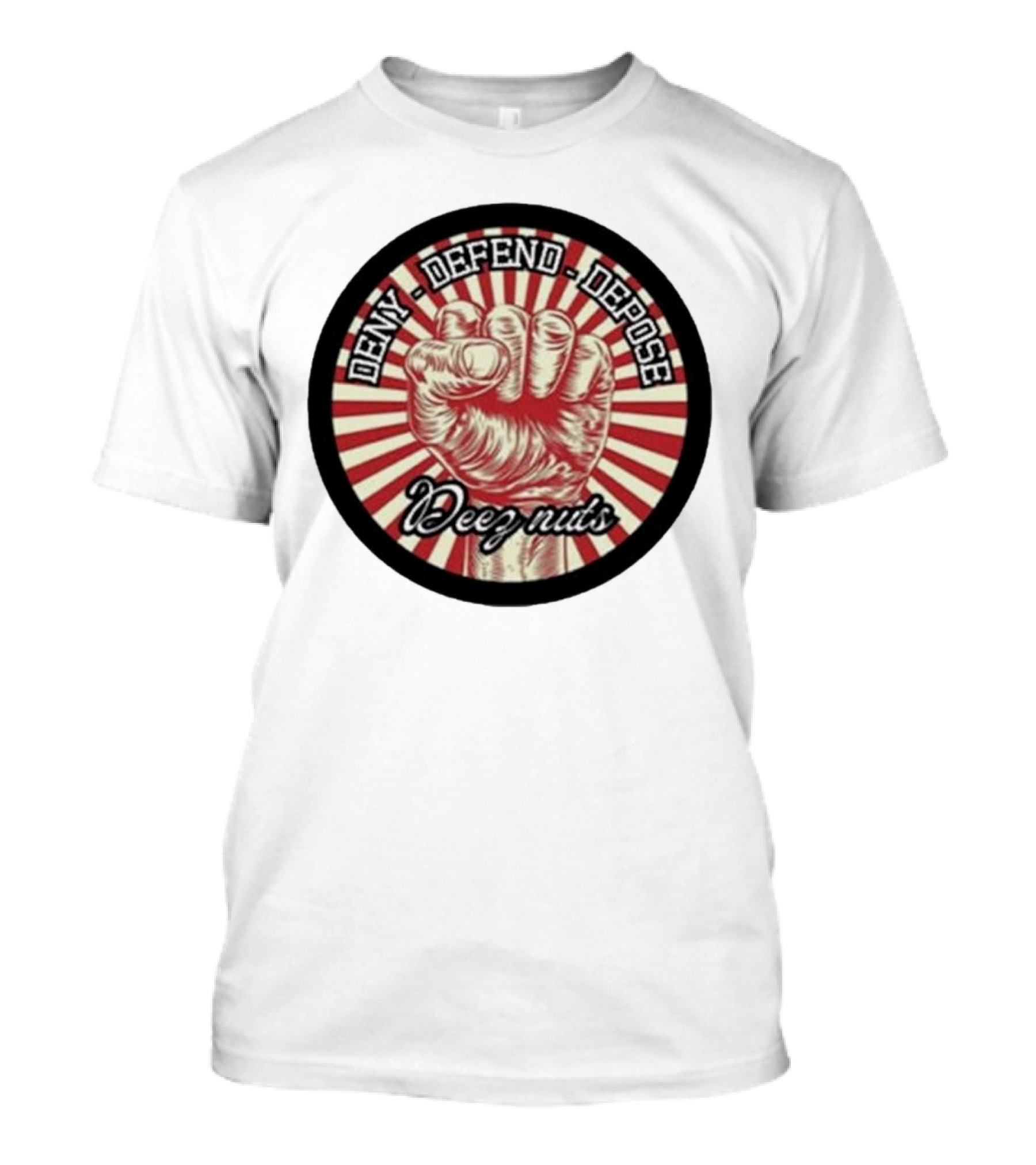 Deny Defend Depose Deez Nuts Fist Revolution T-Shirt