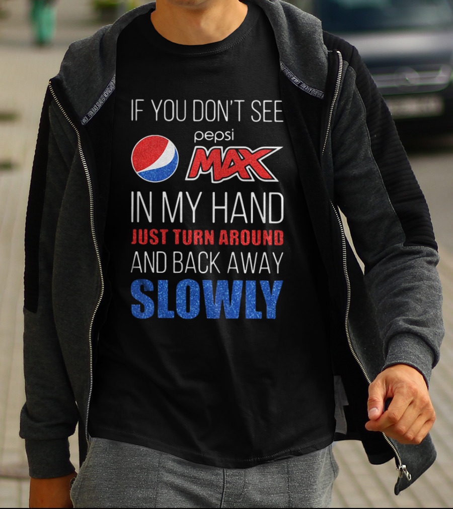If You Don’t See Pepsi Max In My Hand Just Turn Around And Back Away Slowly T-Shirt