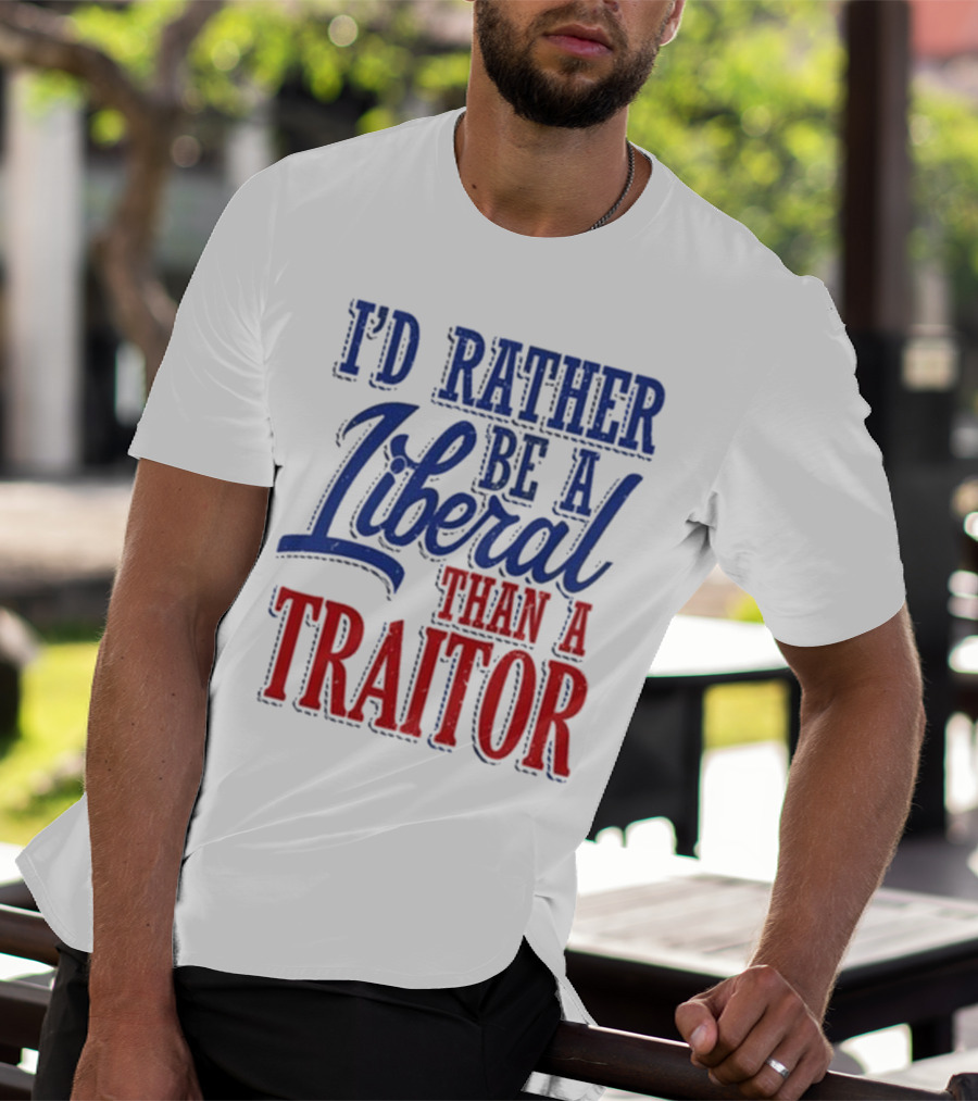 I'd Rather Be A Liberal Than A Traitor T-Shirt