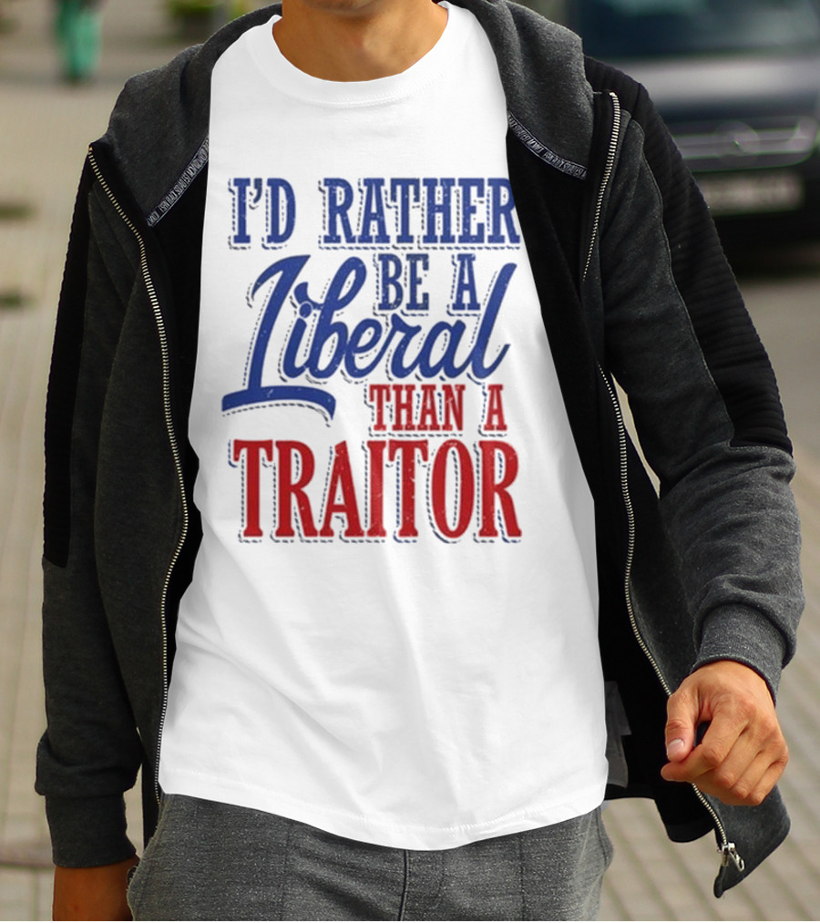 I'd Rather Be A Liberal Than A Traitor T-Shirt