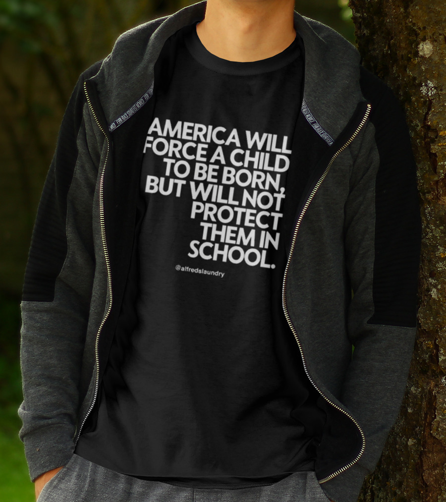 America Will Force A Child To Be Born But Will Not Protect Them In School @alfredslaundry T-Shirt