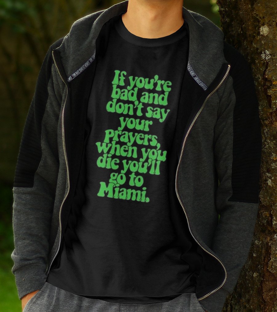Lyfestyle Corporation If You’re Bad And Don’t Say Your Prayers When You Die You’ll Go To Miami T-Shirt