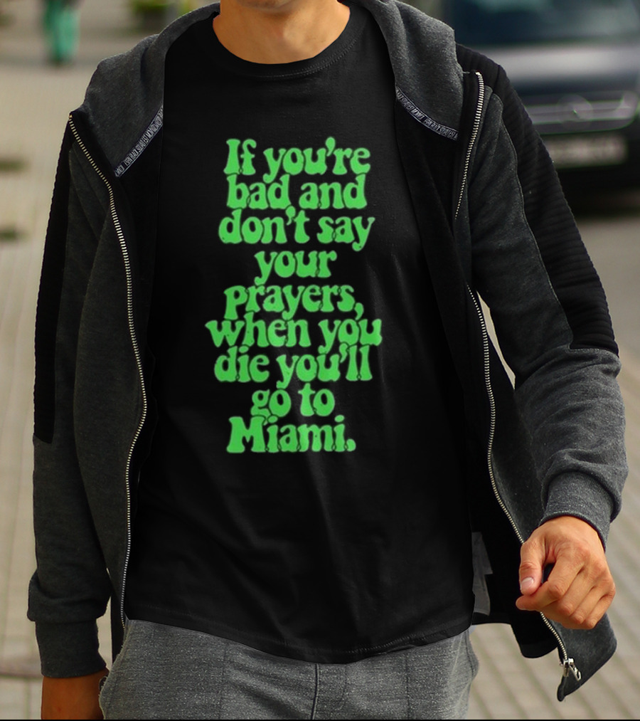 Lyfestyle Corporation If You’re Bad And Don’t Say Your Prayers When You Die You’ll Go To Miami T-Shirt