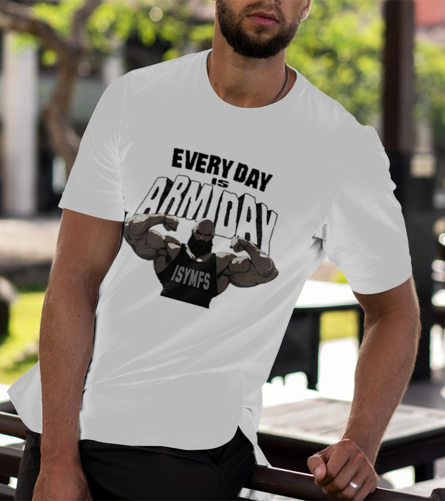 Every Day Is Arm Day ISYMFS Bodybuilder Motivation T-Shirt