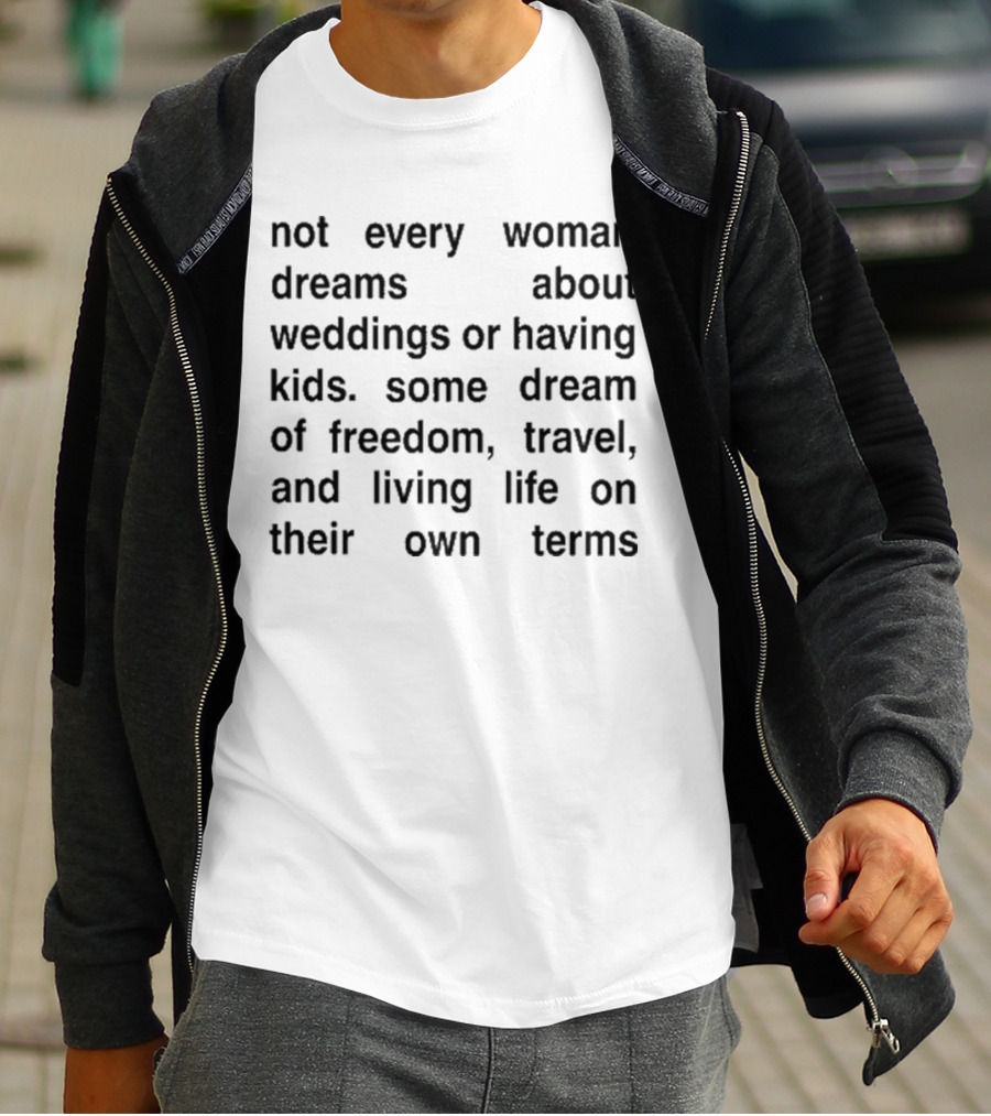 Not Every Woman Dreams About Weddings Or Having Kids Some Dream Of Freedom Travel And Living Life On Their Own Terms T-Shirt
