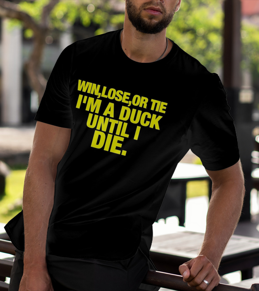 Win Lose Or Tie I'm A Duck Until I Die Oregon Ducks Fan Loyalty T-Shirt