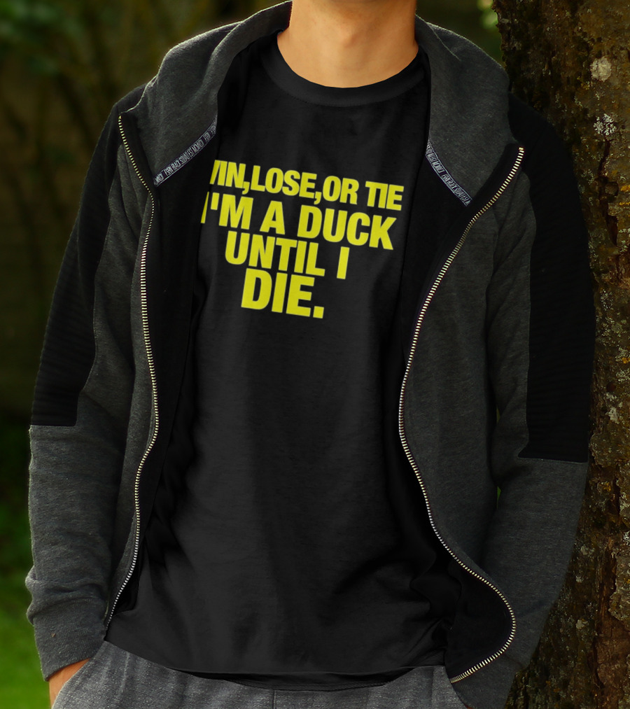 Win Lose Or Tie I'm A Duck Until I Die Oregon Ducks Fan Loyalty T-Shirt
