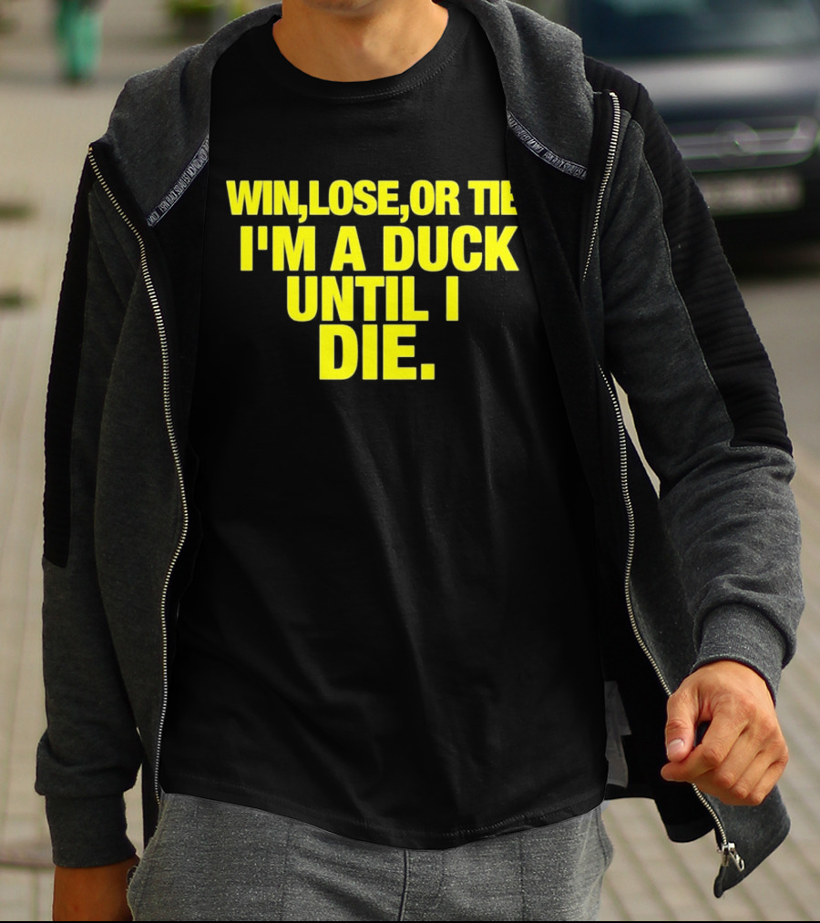 Win Lose Or Tie I'm A Duck Until I Die Oregon Ducks Fan Loyalty T-Shirt