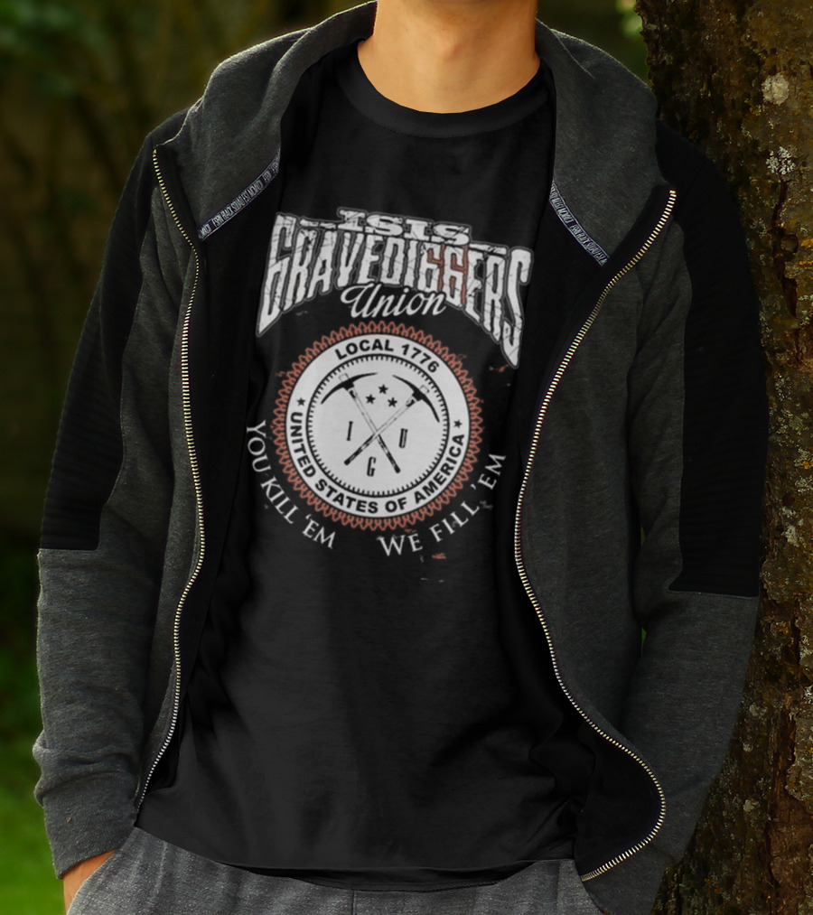 Isis Gravediggers Union Local 1776 You Kill Em We Fill Em United States Of America T-Shirt