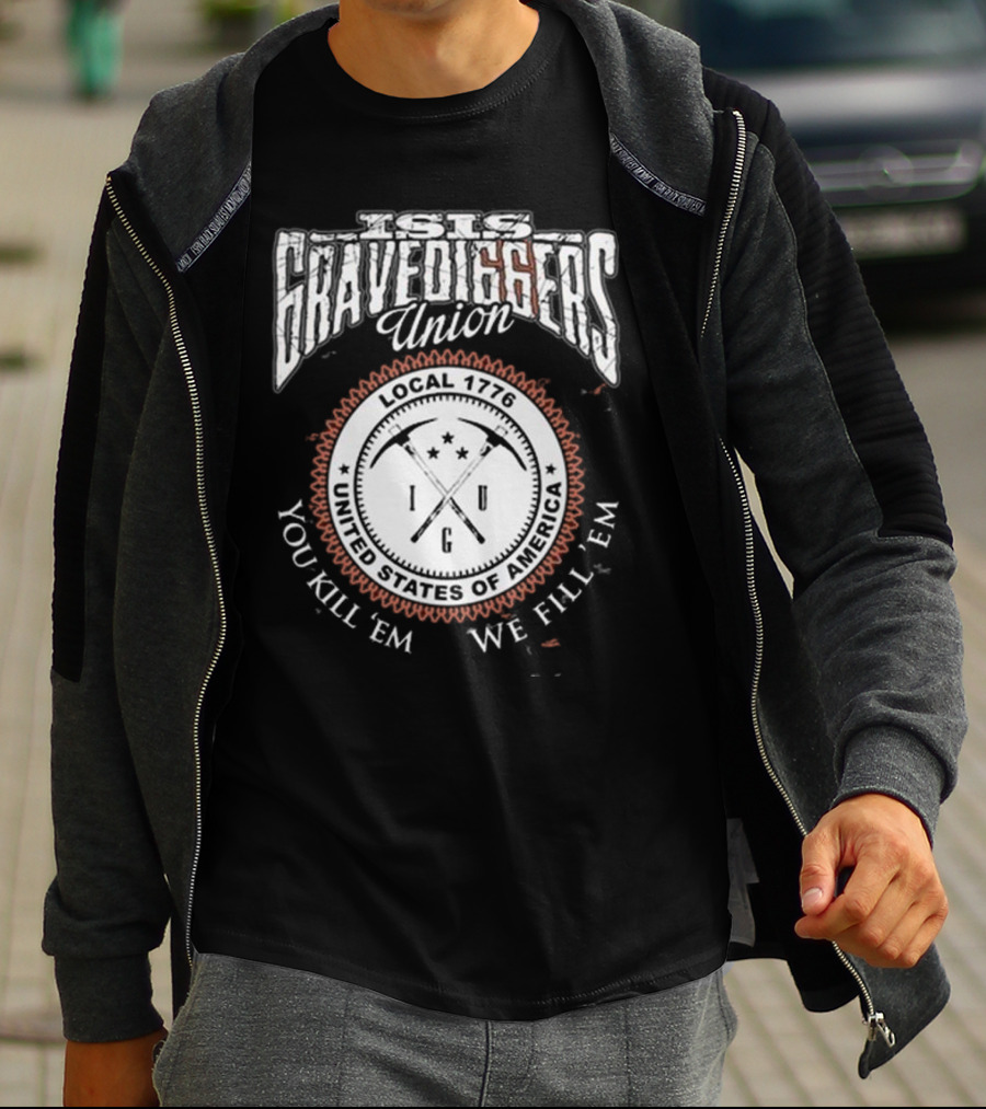Isis Gravediggers Union Local 1776 You Kill Em We Fill Em United States Of America T-Shirt