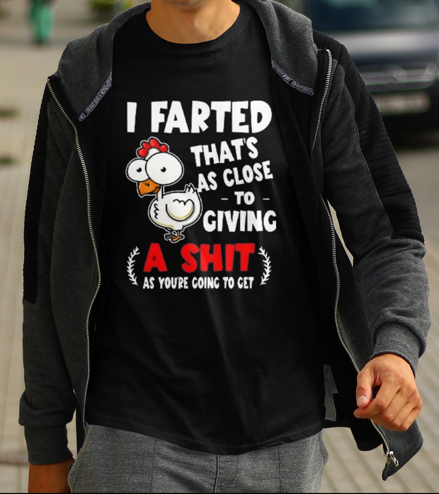 I Farted That’s As Close To Giving A Shit As You’re Going To Get Chicken T-Shirt