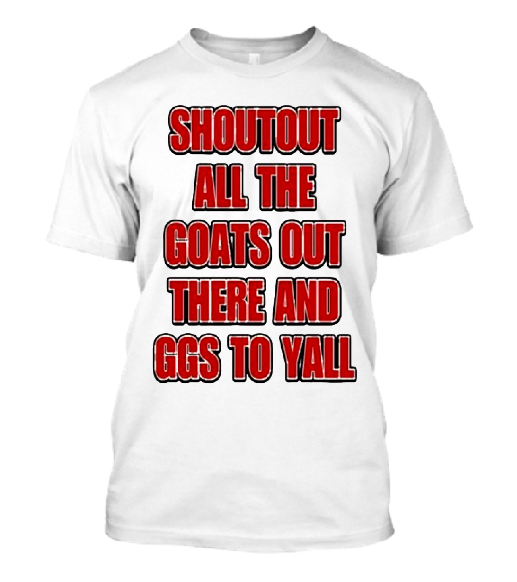 SHOUTOUT ALL THE GOATS OUT THERE AND GGS TO YALL T-Shirt